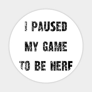 "I Paused My Game To Be Here" - Gamer's Statement Shirt Magnet